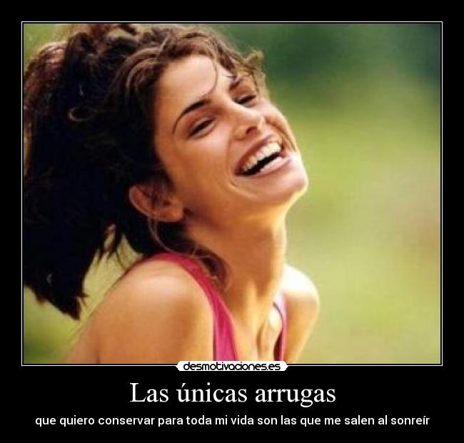 Las únicas arrugas - que quiero conservar para toda mi vida son las que me salen al sonreír