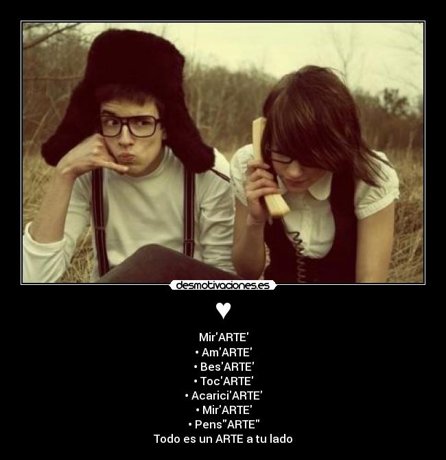 ♥ - MirARTE
• AmARTE
• BesARTE
• TocARTE
• AcariciARTE
• MirARTE
• PensARTE
Todo es un ARTE a tu lado