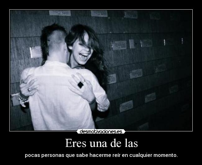 Eres una de las - pocas personas que sabe hacerme reír en cualquier momento.