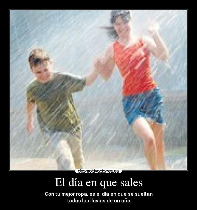 El día en que sales - Con tu mejor ropa, es el día en que se sueltan
todas las lluvias de un año