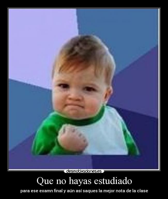 Que no hayas estudiado - para ese examn final y aún así saques la mejor nota de la clase