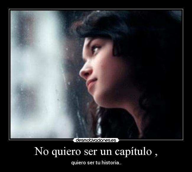 No quiero ser un capítulo , - quiero ser tu historia..