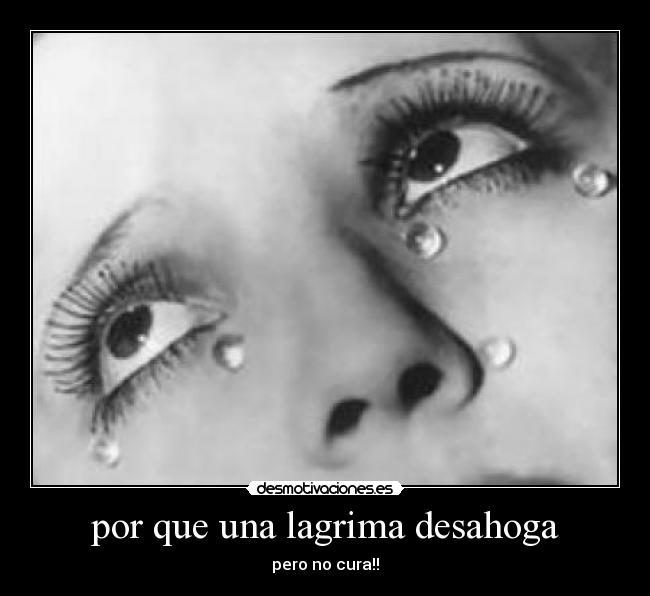 por que una lagrima desahoga - pero no cura!!