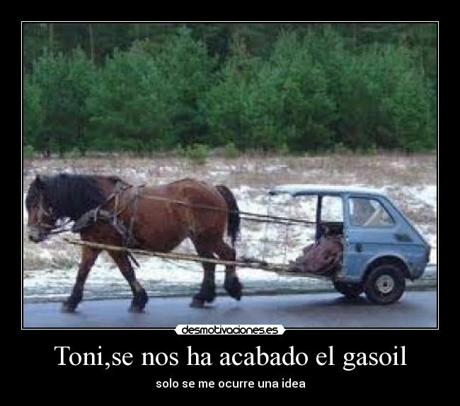 Toni,se nos ha acabado el gasoil - solo se me ocurre una idea
