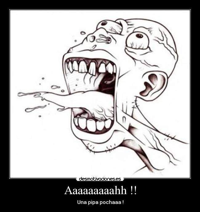 Aaaaaaaaahh !! - Una pipa pochaaa !