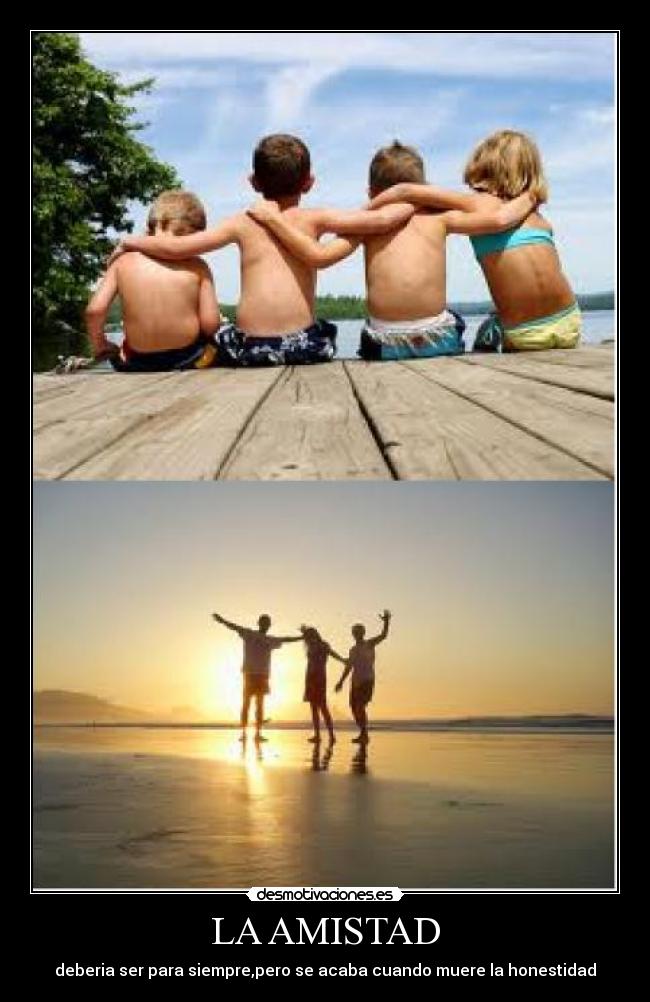 LA AMISTAD - deberia ser para siempre,pero se acaba cuando muere la honestidad