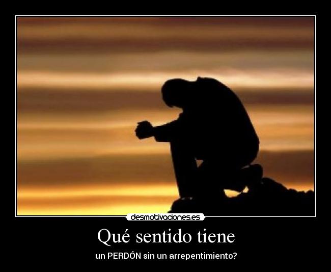 Qué sentido tiene - un PERDÓN sin un arrepentimiento?