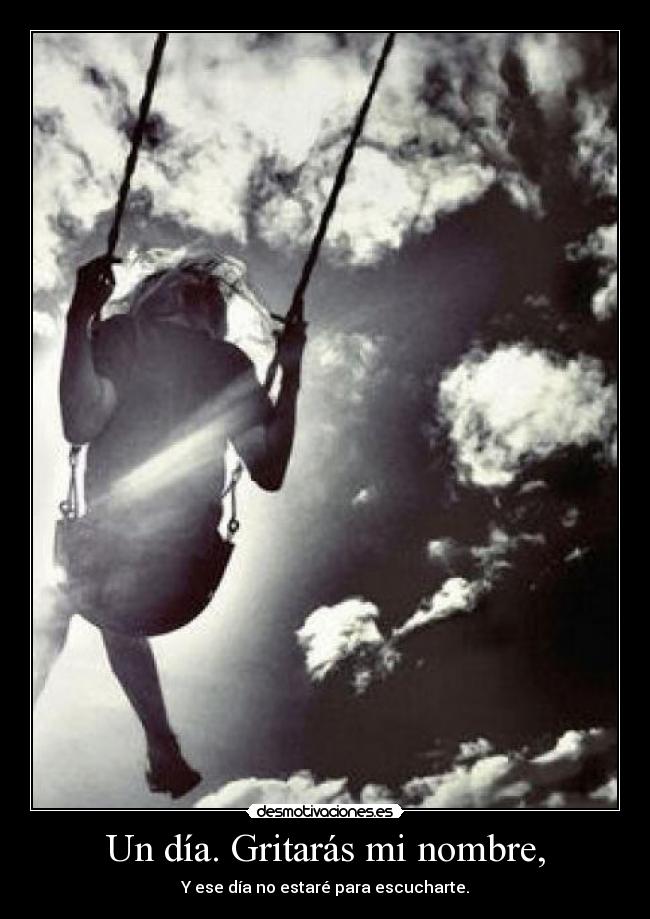 Un día. Gritarás mi nombre, -