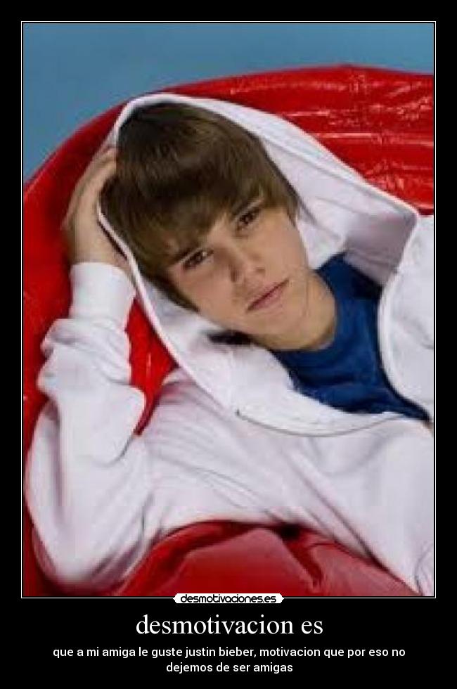desmotivacion es - que a mi amiga le guste justin bieber, motivacion que por eso no
dejemos de ser amigas