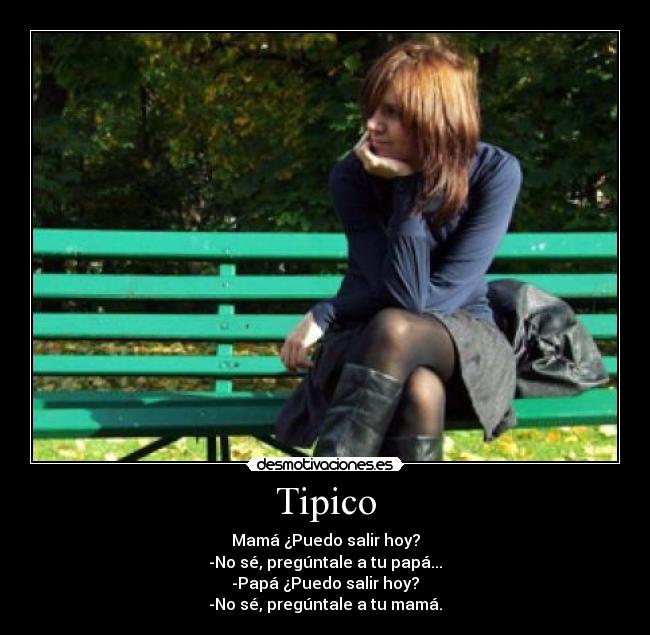 Tipico - Mamá ¿Puedo salir hoy?
-No sé, pregúntale a tu papá...
-Papá ¿Puedo salir hoy?
-No sé, pregúntale a tu mamá.