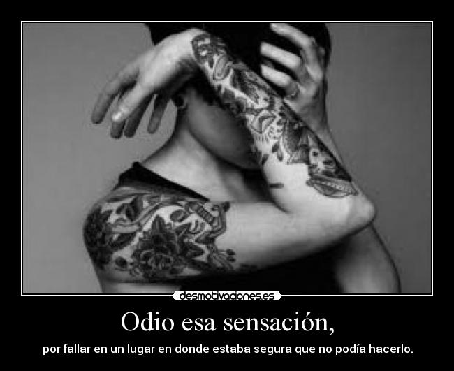 Odio esa sensación, - por fallar en un lugar en donde estaba segura que no podía hacerlo.