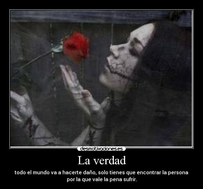 La verdad - todo el mundo va a hacerte daño, solo tienes que encontrar la persona
por la que vale la pena sufrir.
