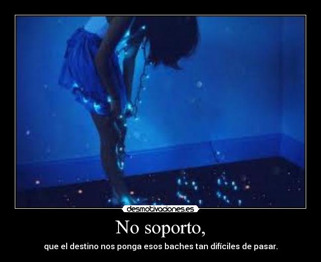 No soporto, - que el destino nos ponga esos baches tan difíciles de pasar.