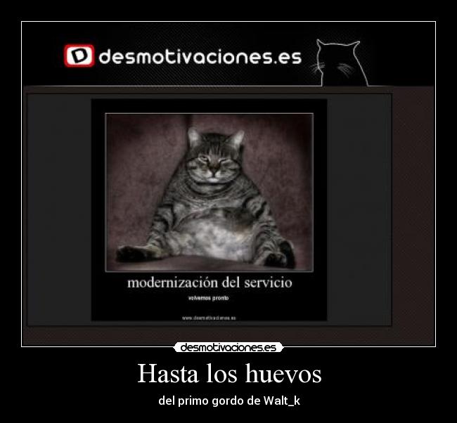 Hasta los huevos - del primo gordo de Walt_k