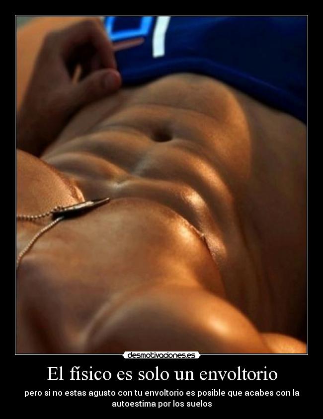 El físico es solo un envoltorio - pero si no estas agusto con tu envoltorio es posible que acabes con la
autoestima por los suelos