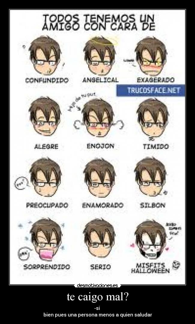 te caigo mal? - -si
bien pues una persona menos a quien saludar