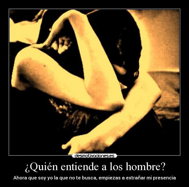 ¿Quién entiende a los hombre? - Ahora que soy yo la que no te busca, empiezas a extrañar mi presencia
