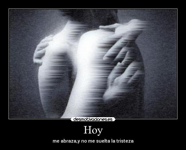 Hoy - me abraza,y no me suelta la tristeza