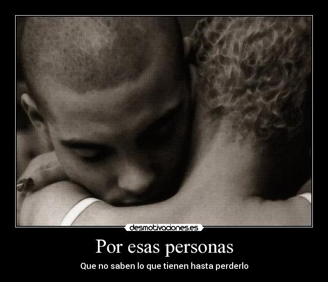 Por esas personas - Que no saben lo que tienen hasta perderlo