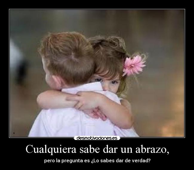 Cualquiera sabe dar un abrazo, -