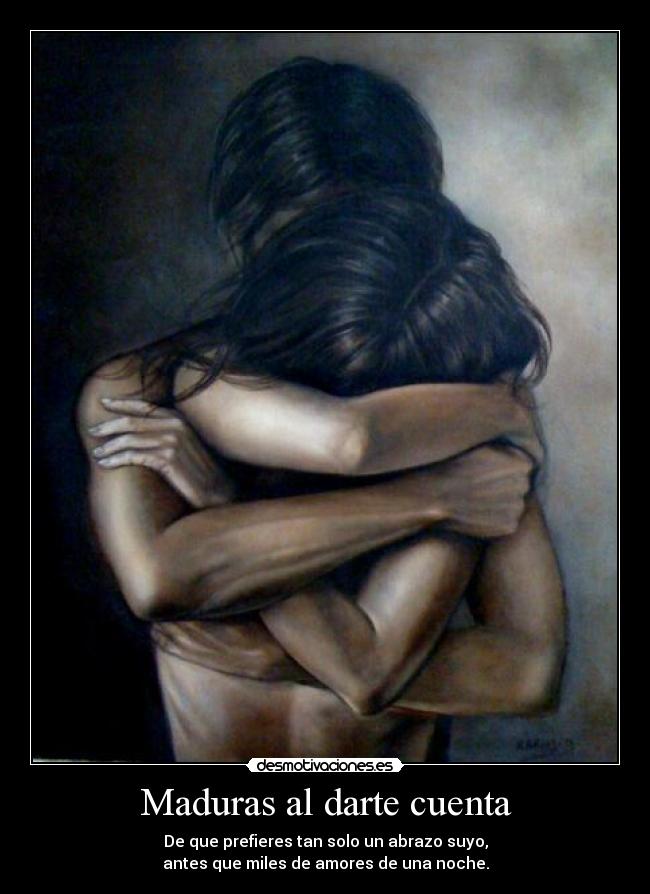 Maduras al darte cuenta - De que prefieres tan solo un abrazo suyo,
antes que miles de amores de una noche.