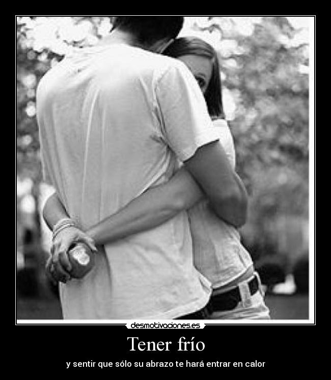 Tener frío - y sentir que sólo su abrazo te hará entrar en calor