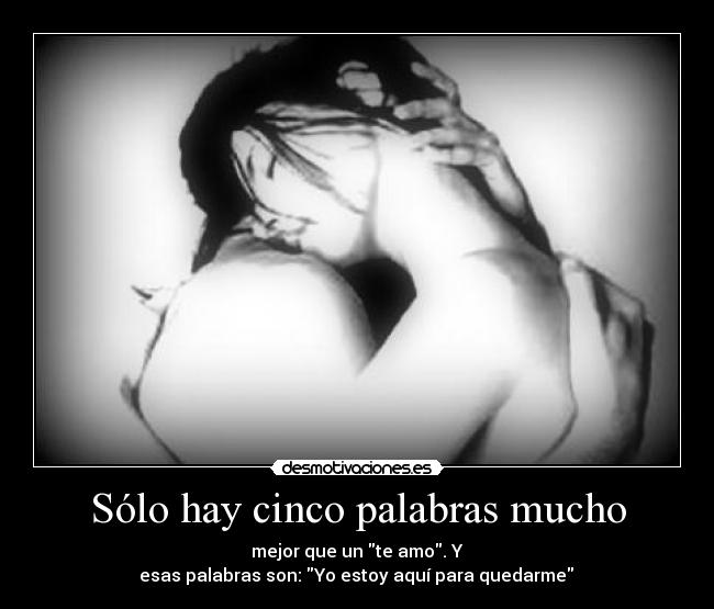 Sólo hay cinco palabras mucho - mejor que un te amo. Y
 esas palabras son: Yo estoy aquí para quedarme ♥