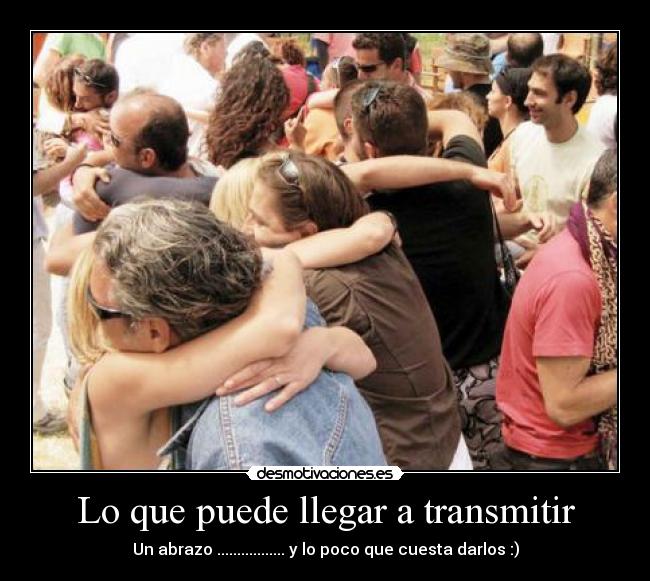 Lo que puede llegar a transmitir - Un abrazo ................. y lo poco que cuesta darlos :)