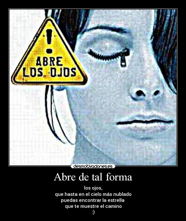 Abre de tal forma - los ojos,
que hasta en el cielo más nublado
puedas encontrar la estrella
que te muestre el camino
:)