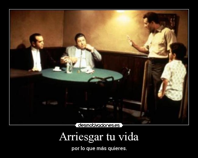 Arriesgar tu vida - por lo que más quieres.