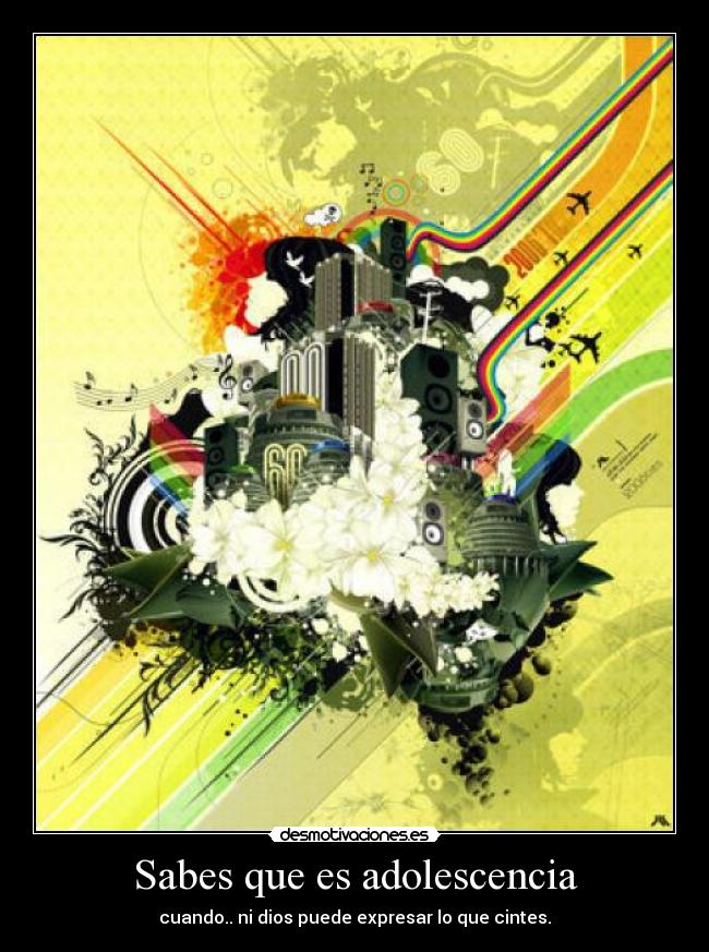 Sabes que es adolescencia - cuando.. ni dios puede expresar lo que cintes.
