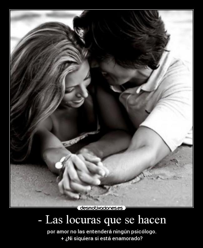 - Las locuras que se hacen - por amor no las entenderá ningún psicólogo.
+ ¿Ni siquiera si está enamorado?