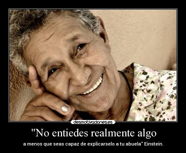 No entiedes realmente algo - a menos que seas capaz de explicarselo a tu abuela Einstein.