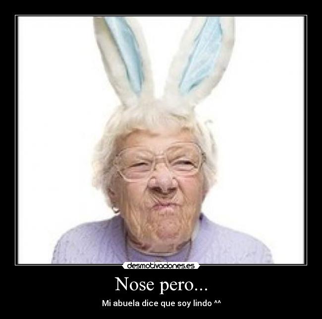 Nose pero... - Mi abuela dice que soy lindo ^^
