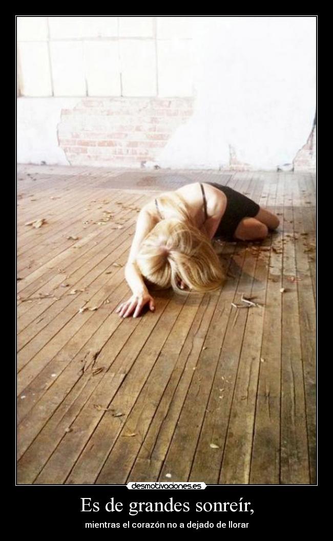 Es de grandes sonreír, - mientras el corazón no a dejado de llorar