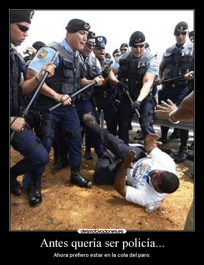 Antes quería ser policía... - Ahora prefiero estar en la cola del paro.