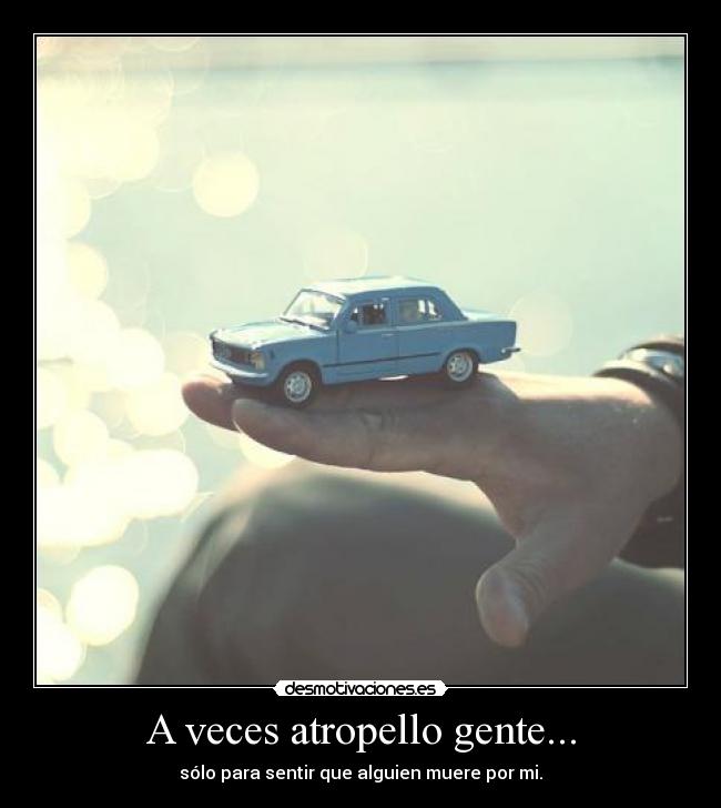 A veces atropello gente... -