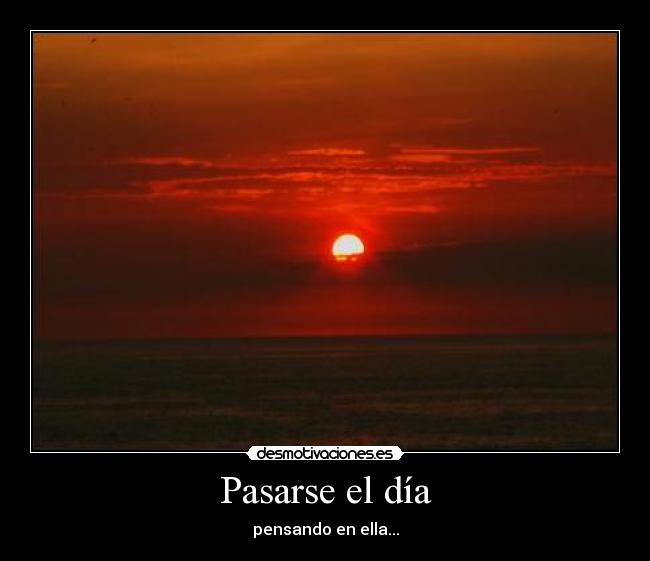 Pasarse el día - pensando en ella...
