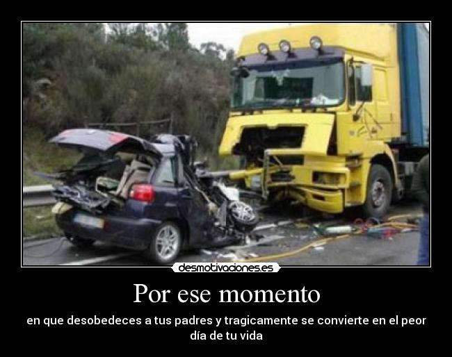 Por ese momento - en que desobedeces a tus padres y tragicamente se convierte en el peor día de tu vida