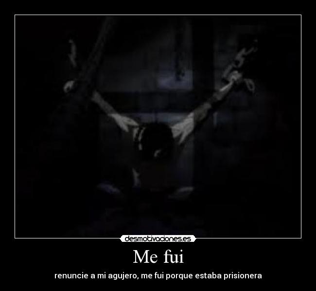 Me fui - renuncie a mi agujero, me fui porque estaba prisionera