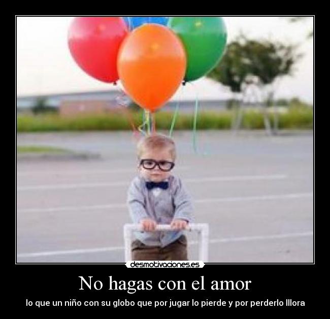 No hagas con el amor - lo que un niño con su globo que por jugar lo pierde y por perderlo lllora