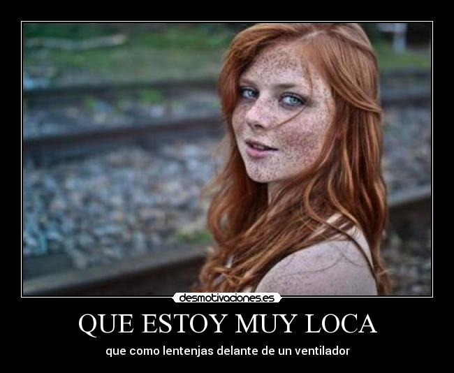 QUE ESTOY MUY LOCA - que como lentenjas delante de un ventilador