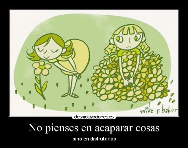 No pienses en acaparar cosas - sino en disfrutarlas