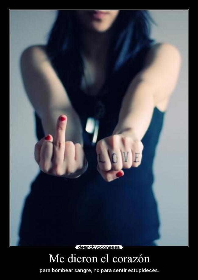 Me dieron el corazón - para bombear sangre, no para sentir estupideces.
