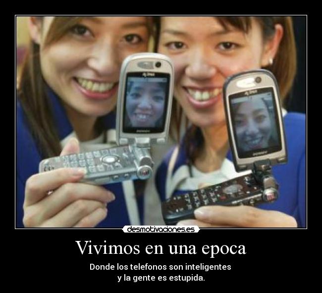 Vivimos en una epoca - Donde los telefonos son inteligentes
y la gente es estupida.