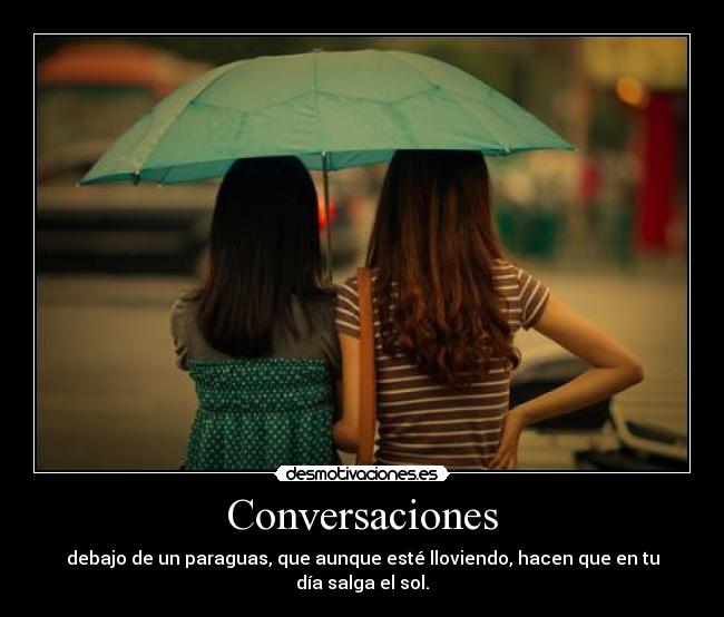 Conversaciones - debajo de un paraguas, que aunque esté lloviendo, hacen que en tu día salga el sol.