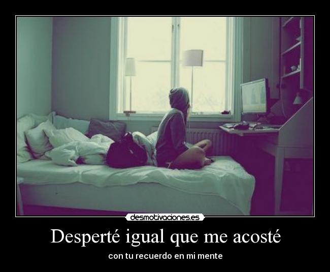 Desperté igual que me acosté - con tu recuerdo en mi mente