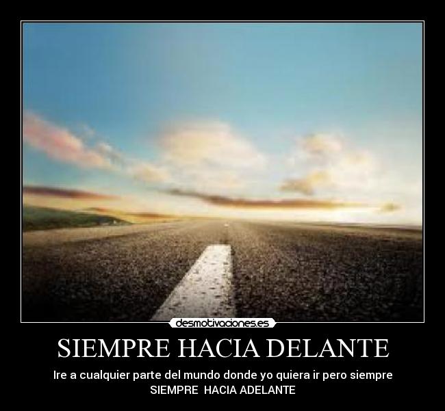 SIEMPRE HACIA DELANTE - Ire a cualquier parte del mundo donde yo quiera ir pero siempre
SIEMPRE HACIA ADELANTE