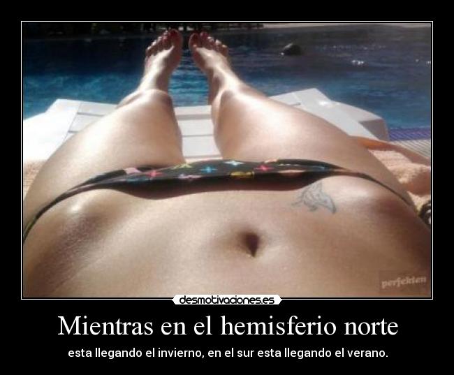 Mientras en el hemisferio norte - esta llegando el invierno, en el sur esta llegando el verano.