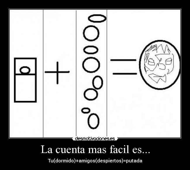 La cuenta mas facil es... - Tu(dormido)+amigos(despiertos)=putada